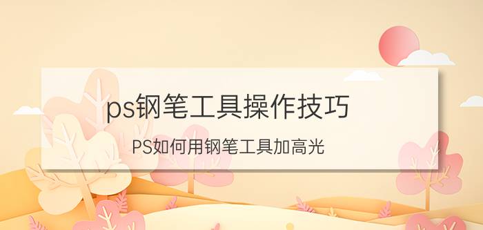 ps钢笔工具操作技巧 PS如何用钢笔工具加高光？